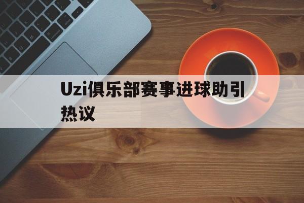 Uzi俱乐部赛事进球助引热议(uzi职业联赛视频) Uzi俱乐部赛事进球助引热议(uzi职业联赛视频)